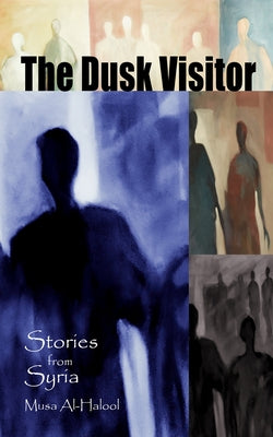 The Dusk Visitor: Stories from Syria by Al-Halool, Musa