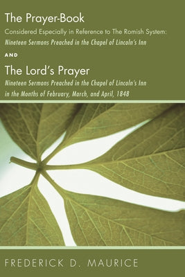 The Prayer - Book Considered Especially in Reference to the Romish System: Nineteen Sermons Preached in the Chapel of Lincoln's Inn, and The Lord's Pr by Maurice, Frederick D.