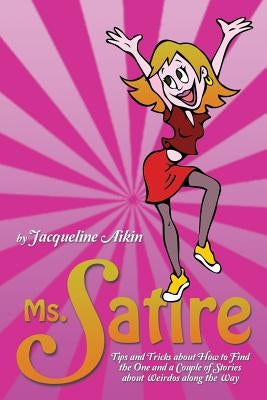 Ms. Satire: Tips and Tricks about How to Find the One and a Couple of Stories about Weirdos Along the Way by Aikin, Jacqueline