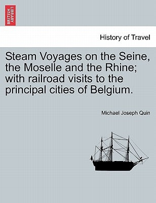 Steam Voyages on the Seine, the Moselle and the Rhine; with railroad visits to the principal cities of Belgium. by Quin, Michael Joseph
