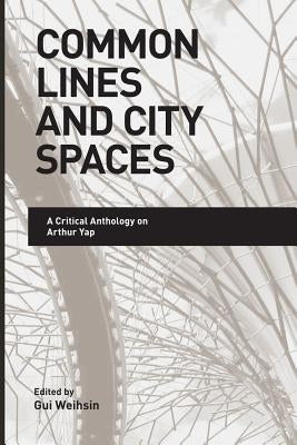 Common Lines and City Spaces: A Critical Anthology on Arthur Yap by Weihsin, Gui