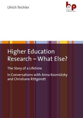 Higher Education Research - What Else?: The Story of a Lifetimein Conversations with Anna Kosmützky and Christiane Rittgerott by 