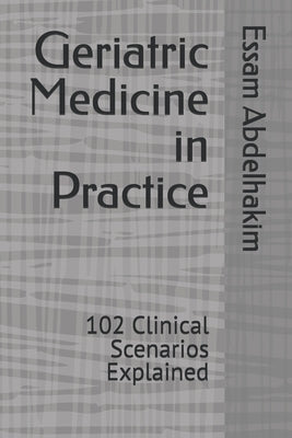 Geriatric Medicine in Practice: 102 Clinical Scenarios Explained by Abdelhakim, Essam
