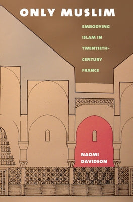 Only Muslim: Embodying Islam in Twentieth-Century France by Davidson, Naomi