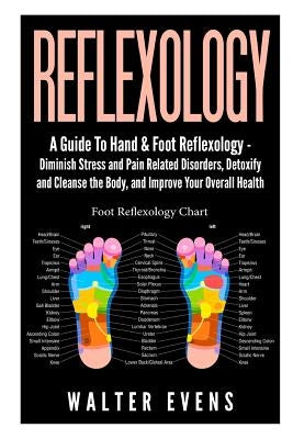Reflexology: A Guide To Hand & Foot Reflexology - Diminish Stress and Pain Related Disorders, Detoxify and Cleanse the Body, and Im by Evens, Walter