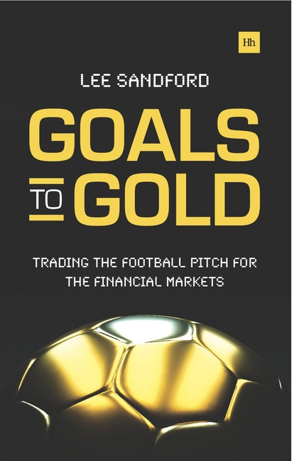Goals to Gold: Trading the Football Pitch for the Financial Markets by Sandford, Lee
