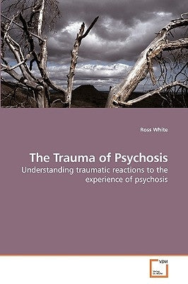The Trauma of Psychosis by White, Ross