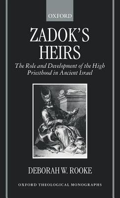 Zadok's Heirs: The Role and Development of the High Priesthood in Ancient Israel by Rooke, Deborah W.