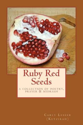 Ruby Red Seeds: A Collection of Poetry, Prayer, and Midrash by Lesser, Carly