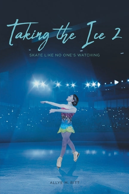 Taking the Ice 2: Skate Like No One's Watching by Ritt, Allye M.