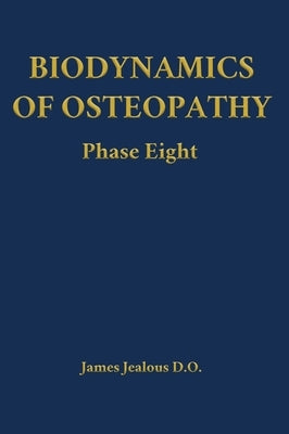 Biodynamics of Osteopathy Phase Eight by Jealous D. O., James