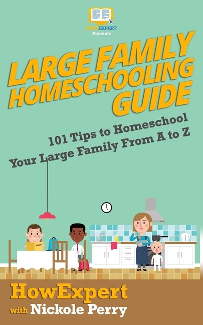 Large Family Homeschooling Guide: 101 Tips to Homeschool Your Large Family From A to Z by Perry, Nickole