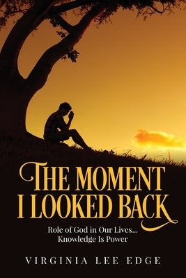 The Moment I Looked Back: Role of God in Our Lives...Knowledge Is Power by Lee Edge, Virginia