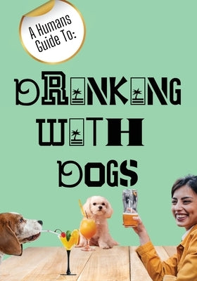 A Humans Guide To: Drinking With Dogs by Kelly