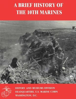 A Brief History of the 10th Marines by Buckner, Usmc Major David N.
