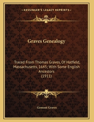 Graves Genealogy: Traced From Thomas Graves, Of Hatfield, Massachusetts, 1645; With Some English Ancestors (1911) by Graves, Gemont