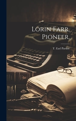 Lorin Farr, Pioneer. by Pardoe, T. Earl B. 1885