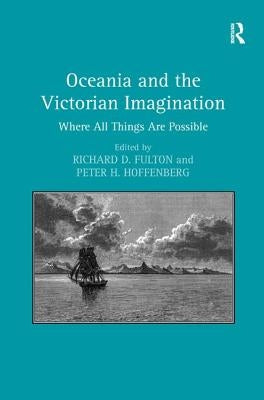 Oceania and the Victorian Imagination: Where All Things Are Possible. Edited by Richard D. Fulton and Peter H. Hoffenberg by Hoffenberg, Peter H.