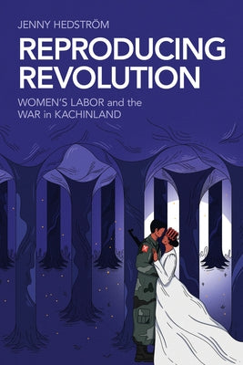 Reproducing Revolution: Women's Labor and the War in Kachinland by Hedstr?m, Jenny