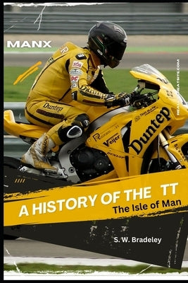 A History of the TT: The Isle of Man by Bradeley, S. W.