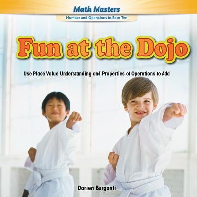 Fun at the Dojo: Use Place Value Understanding and Properties of Operations to Add by Burganti, Darien