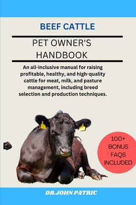 Beef Cattle: An all-inclusive manual for raising profitable, healthy, and high-quality cattle for meat, milk, and pasture managemen by Patric, Dr John