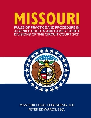 Missouri Rules of Practice and Procedure in Juvenile Courts and Family Court Divisions of The Circuit Court: Complete Rules Current as of March 15, 20 by Edwards Esq, Peter