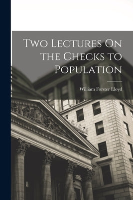 Two Lectures On the Checks to Population by Lloyd, William Forster