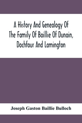 A History And Genealogy Of The Family Of Baillie Of Dunain, Dochfour And Lamington: With A Short Sketch Of The Family Of Mcintosh, Bulloch, And Other by Gaston Baillie Bulloch, Joseph