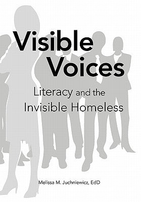Visible Voices: Literacy and the Invisible Homeless by Juchniewicz, Melissa M. Edd