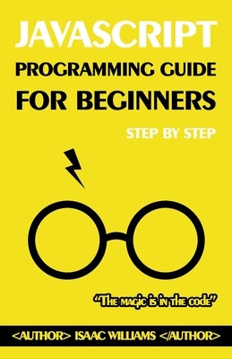 Master JavaScript from Scratch: A Beginner's Guide: Step-by-Step JavaScript Tutorial for Novices by Williams, Isaac