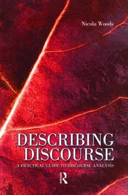 Describing Discourse: A Practical Guide to Discourse Analysis by Woods, Nicola