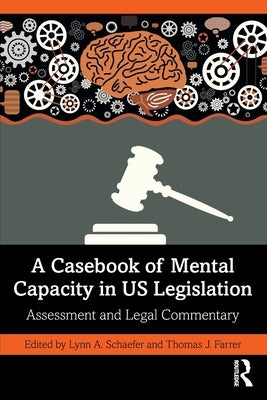 A Casebook of Mental Capacity in Us Legislation: Assessment and Legal Commentary by Schaefer, Lynn A.