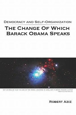 Democracy And Self-Organization: The Change Of Which Barack Obama Speaks by Aziz, Robert
