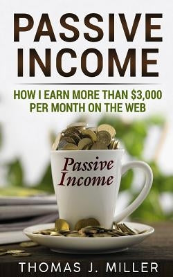 Passive income: How i earn more than $3,000 on the web by Miller, Thomas J.