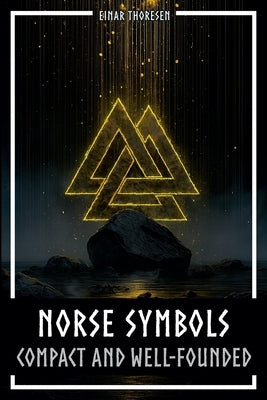 Norse Symbols: Compact and Well-Founded: Meaning and Context of Viking symbols - Mjolnir, Valknut, Runes, Yggdrasil, and Animal Style in Historical Co by Thoresen, Einar