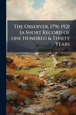 The Observer, 1791-1921 [a Short Record of one Hundred & Thirty Years by Anonymous
