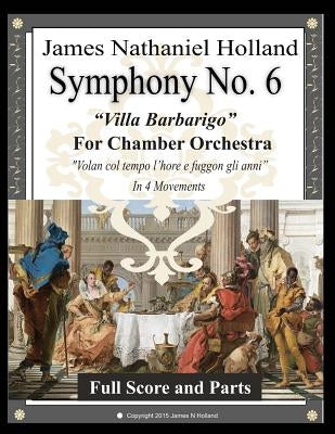 Symphony No. 6 "Villa Barbarigo": For Chamber Orchestra in 4 Movements by Holland, James Nathaniel