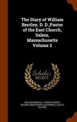 The Diary of William Bentley, D. D., Pastor of the East Church, Salem, Massachusetts Volume 2 by Bentley, William