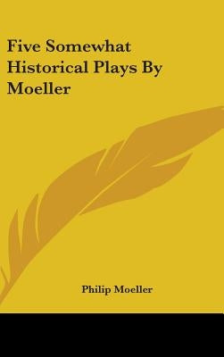 Five Somewhat Historical Plays By Moeller by Moeller, Philip