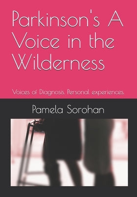 Parkinson's A Voice in the Wilderness: Voices of Diagnosis. Personal experiences. by Sorohan, Pamela