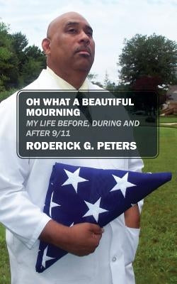 Oh What a Beautiful Mourning: My Life Before, During and After 9/11 by Peters, Roderick G.