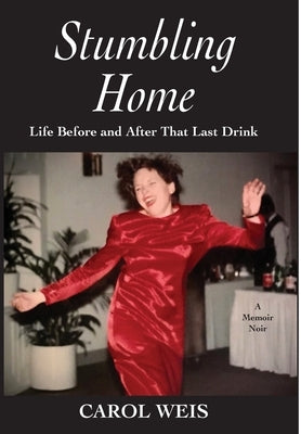 Stumbling Home: Life Before and After That Last Drink by Weis, Carol