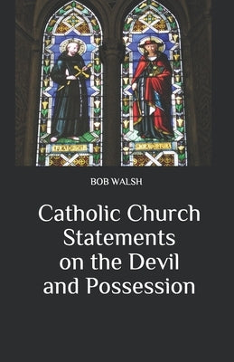 Catholic Church Statements on the Devil and Possession by Walsh, Bob