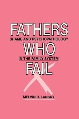 Fathers Who Fail: Shame and Psychopathology in the Family System by Lansky, Melvin R.