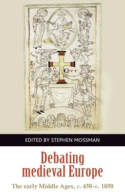 Debating Medieval Europe: The Early Middle Ages, C. 450-C. 1050 by Mossman, Stephen