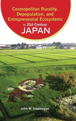 Cosmopolitan Rurality, Depopulation, and Entrepreneurial Ecosystems in 21st-Century Japan by Traphagan, John W.