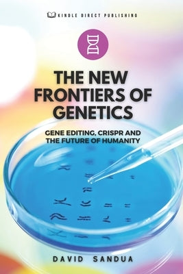 The New Frontiers of Genetics: Gene Editing, Crispr and the Future of Humanity by Sandua, David