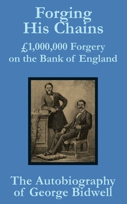 Forging his Chains: £1,000,000 Forgery on the Bank of England -- The Autobiography of George Bidwell by Bidwell, George
