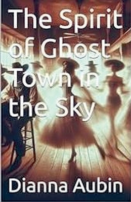 The Spirit of Ghost Town in the Sky by Aubin, Dianna